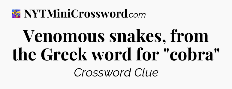 Venomous snakes, from the Greek word for 