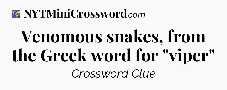 Venomous snakes, from the Greek word for 