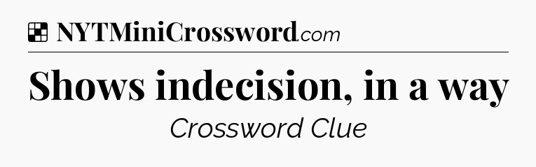 Solution: Shows indecision, in a way - NYT Crossword