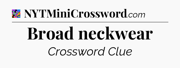 Broad neckwear Crossword Clue