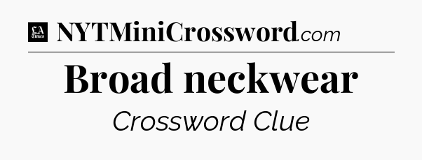 Broad neckwear - LA Times Crossword