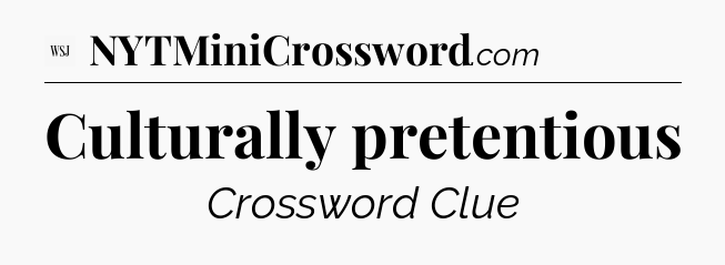 Culturally pretentious - WSJ Crossword