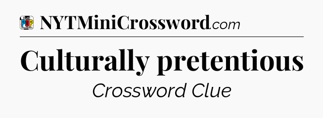 Culturally pretentious Crossword Clue