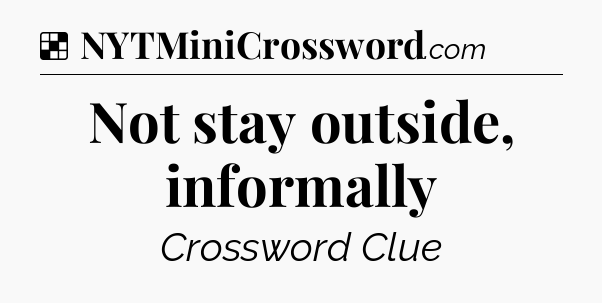 Solution: Not stay outside, informally - NYT Crossword