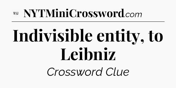 Indivisible entity, to Leibniz - WSJ Crossword