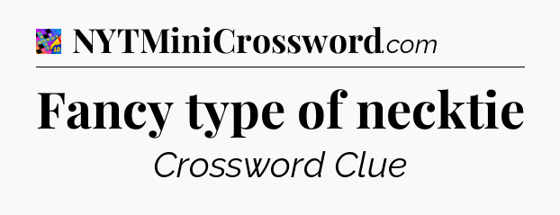 Fancy type of necktie Crossword Clue