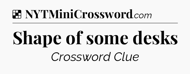 Solution: Shape of some desks - NYT Crossword