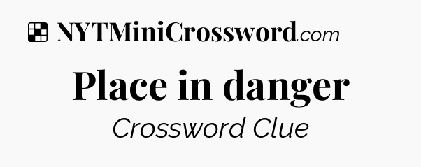 Solution: Place in danger - NYT Crossword