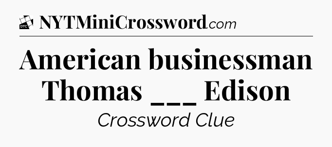 American businessman Thomas ___ Edison - Daily Themed Classic Crossword