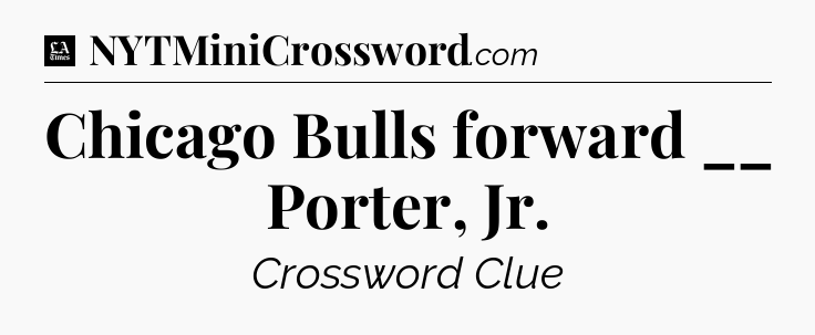 Chicago Bulls forward __ Porter, Jr - LA Times Crossword