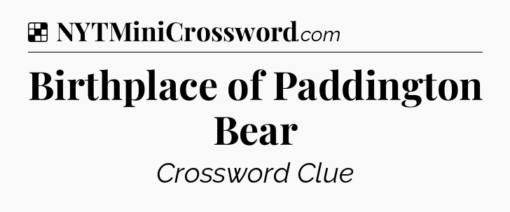 Solution: Birthplace of Paddington Bear - NYT Crossword