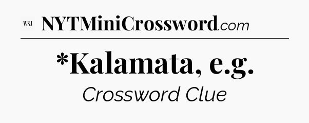 *Kalamata, e.g - WSJ Crossword