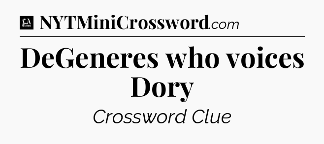 DeGeneres who voices Dory - LA Times Crossword