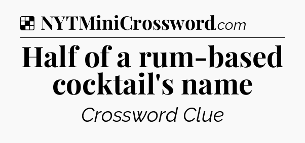 Solution: Half of a rum-based cocktail's name - NYT Crossword