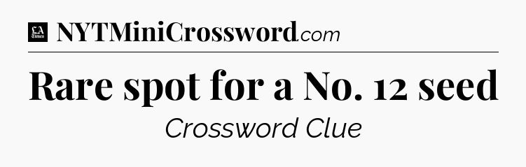 Rare spot for a No. 12 seed - LA Times Crossword