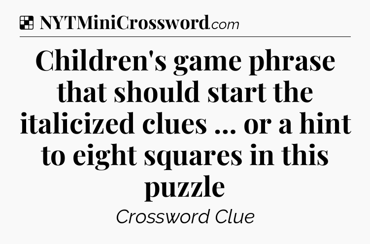 Solution: Children's game phrase that should start the italicized clues … or a hint to eight squares in this puzzle - NYT Crossword