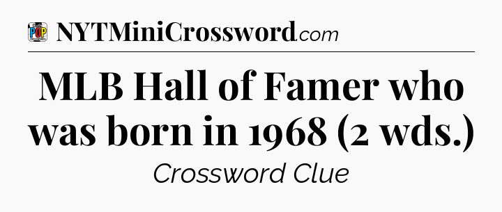 MLB Hall of Famer who was born in 1968 (2 wds.) Crossword Clue