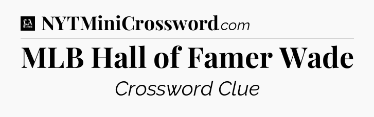 MLB Hall of Famer Wade - LA Times Crossword