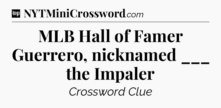 MLB Hall of Famer Guerrero, nicknamed ___ the Impaler Crossword Clue