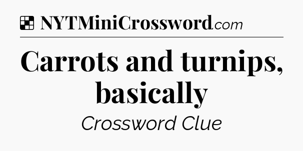 Solution: Carrots and turnips, basically - NYT Crossword