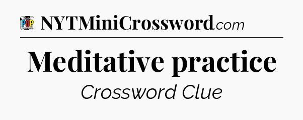 Meditative practice Crossword Clue