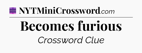 Becomes furious - Thomas Joseph Crossword