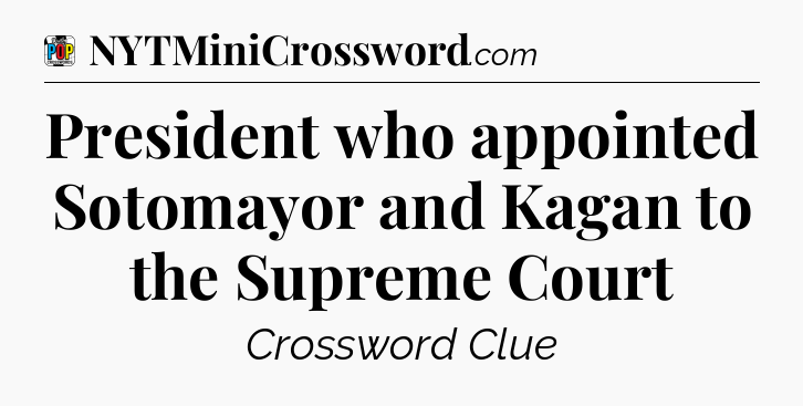 President who appointed Sotomayor and Kagan to the Supreme Court Crossword Clue