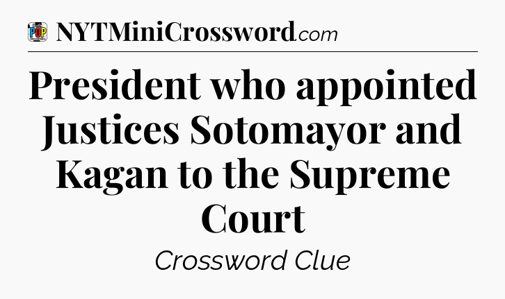 President who appointed Justices Sotomayor and Kagan to the Supreme Court Crossword Clue