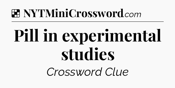 Solution: Pill in experimental studies - NYT Crossword