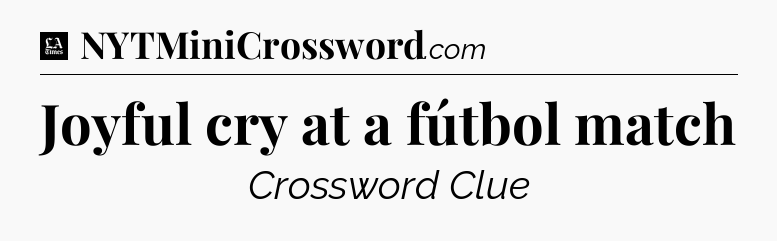 Joyful cry at a fútbol match - LA Times Crossword