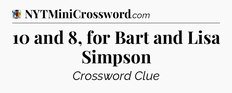 10 and 8, for Bart and Lisa Simpson Crossword Clue