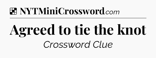 Solution: Agreed to tie the knot - NYT Crossword