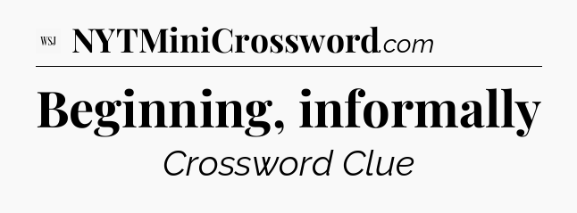 Beginning, informally - WSJ Crossword