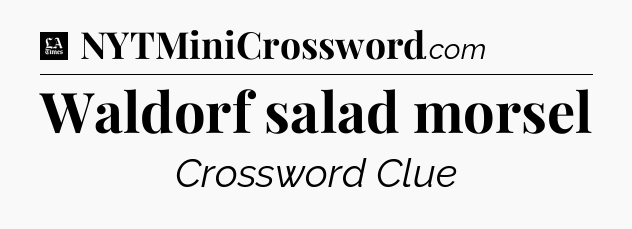 Waldorf salad morsel - LA Times Crossword