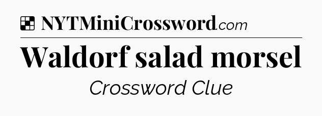 Solution: Waldorf salad morsel - NYT Crossword
