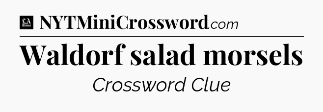 Waldorf salad morsels - LA Times Crossword