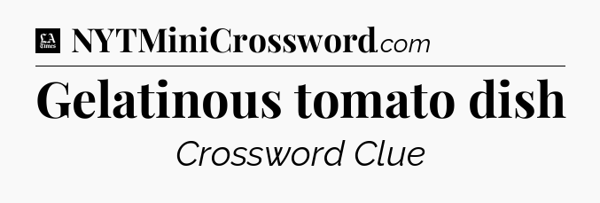 Gelatinous tomato dish - LA Times Crossword