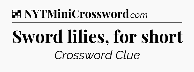 Solution: Sword lilies, for short - NYT Crossword