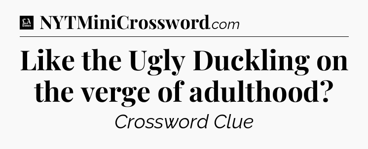 Like the Ugly Duckling on the verge of adulthood - LA Times Crossword