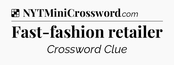 Solution: Fast-fashion retailer - NYT Crossword