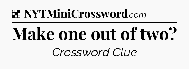 Solution: Make one out of two - NYT Crossword