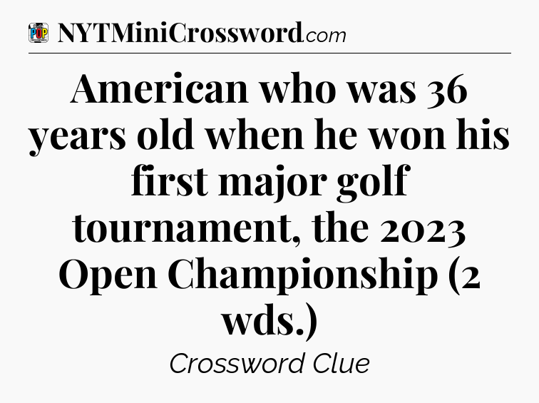 American who was 36 years old when he won his first major golf tournament, the 2023 Open Championship (2 wds.) Crossword Clue