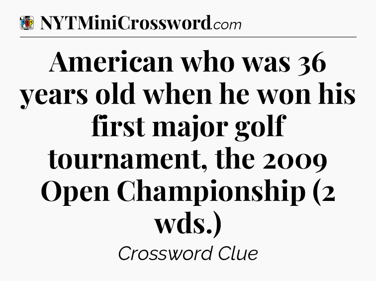 American who was 36 years old when he won his first major golf tournament, the 2009 Open Championship (2 wds.) Crossword Clue