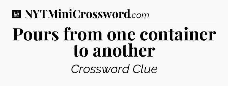 Pours from one container to another - LA Times Crossword