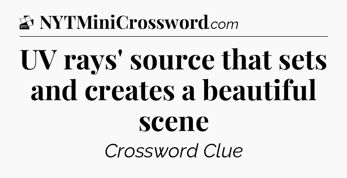UV rays' source that sets and creates a beautiful scene - Daily Themed Classic Crossword