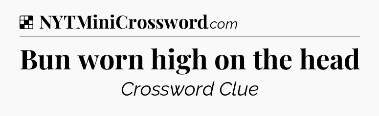 Solution: Bun worn high on the head - NYT Crossword