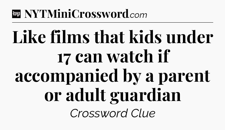 Like films that kids under 17 can watch if accompanied by a parent or adult guardian Crossword Clue