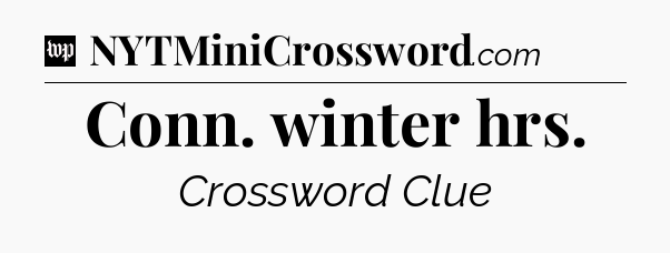 Conn. winter hrs Crossword Clue