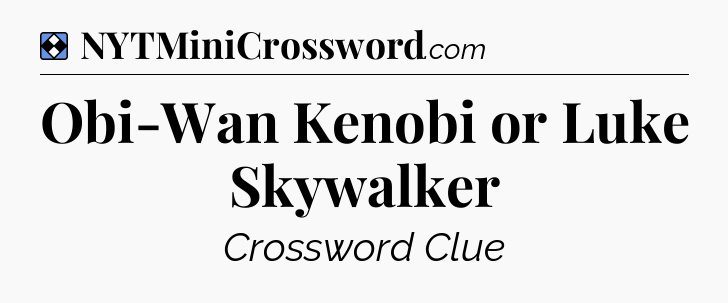 Solution: Obi-Wan Kenobi or Luke Skywalker - NYT Mini Crossword