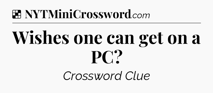 Solution: Wishes one can get on a PC - NYT Crossword